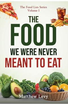 The Food We Were Never Meant to Eat - Matthew Levy