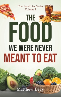 Coperta cărții 'The Food We Were Never Meant to Eat - Matthew Levy'
