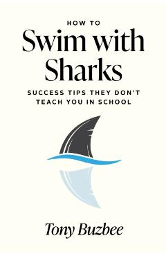Coperta cărții 'How to Swim with Sharks: Success Tips They Don't Teach You in School - Tony Buzbee'