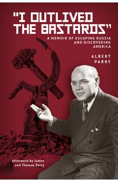 Coperta cărții 'I Outlived the Bastards: A Memoir of Escaping Russia and Discovering America - Albert Parry'
