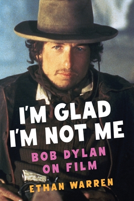 Coperta cărții 'I'm Glad I'm Not Me: Bob Dylan on Film - Ethan Warren'