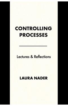 Coperta cărții 'Controlling Processes: Lectures and Reflections - Laura Nader'