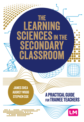 Coperta cărții 'The Learning Sciences in the Secondary Classroom: A practical guide for trainee teachers - James Shea'