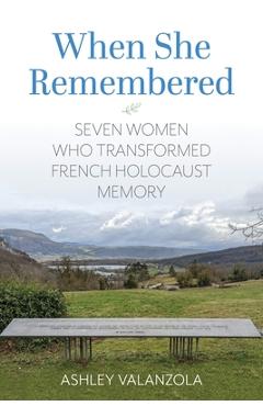 Coperta cărții 'When She Remembered: Seven Women Who Transformed French Holocaust Memory - Ashley Valanzola'