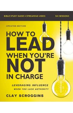 Coperta cărții 'How to Lead When You're Not in Charge Bible Study Guide Plus Streaming Video, Updated Edition: Leveraging Influence'