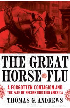 Coperta cărții 'The Great Horse Flu: A Forgotten Contagion and the Fate of Reconstruction America - Thomas G. Andrews'