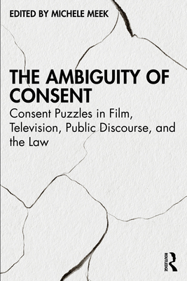 Coperta cărții 'The Ambiguity of Consent: Consent Puzzles in Film, Television, Public Discourse, and the Law - Michele Meek'