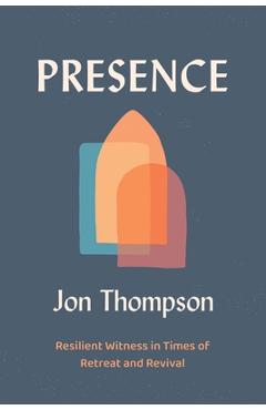 Coperta cărții 'Presence: Resilient Witness in Times of Retreat and Revival - Jon Thompson'