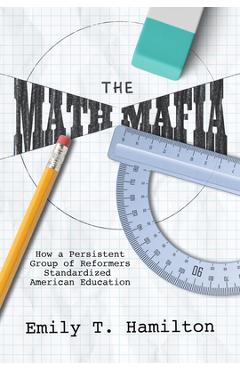 Coperta cărții 'The Math Mafia: How a Persistent Group of Reformers Standardized American Education - Emily T. Hamilton'