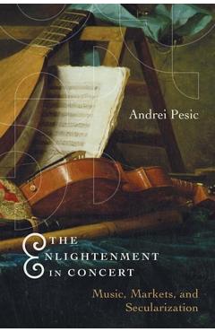 Coperta cărții 'The Enlightenment in Concert: Music, Markets, and Secularization - Andrei Pesic'