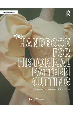 Coperta cărții 'The Handbook for Historical Pattern Cutting: Women's Dress from 1550 to 1950 - Jerry Moore'