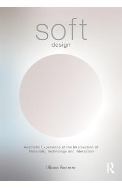Coperta cărții 'Soft Design: Aesthetic Experience at the Intersection of Materials, Technology & Interaction - Liliana Becerra'
