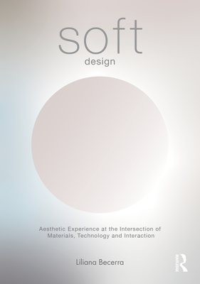 Coperta cărții 'Soft Design: Aesthetic Experience at the Intersection of Materials, Technology & Interaction - Liliana Becerra'