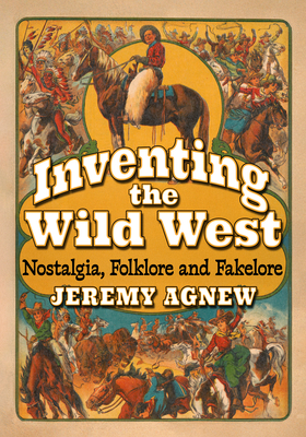 Coperta cărții 'Inventing the Wild West: Nostalgia, Folklore and Fakelore - Jeremy Agnew'