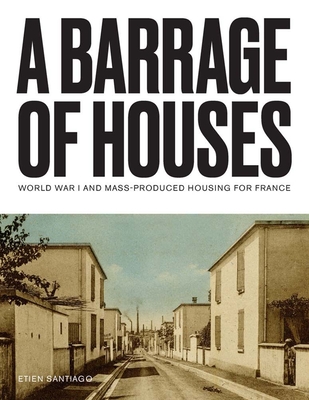 Coperta cărții 'A Barrage of Houses: World War I and Mass-Produced Housing for France - Etien Santiago'