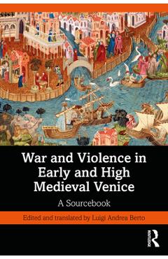 Coperta cărții 'War and Violence in Early and High Medieval Venice: A Sourcebook - Luigi Andrea Berto'