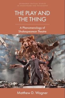 Coperta cărții 'The Play and the Thing: A Phenomenology of Shakespearean Theatre - Matthew D. Wagner'