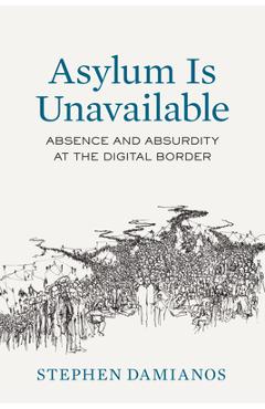 Coperta cărții 'Asylum Is Unavailable: Absence and Absurdity at the Digital Border Volume 9 - Stephen George Damianos'