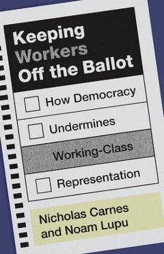 Coperta cărții 'Keeping Workers Off the Ballot: How Democracy Undermines Working-Class Representation - Nicholas Carnes'