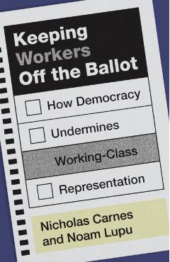Keeping Workers Off the Ballot: How Democracy Undermines Working-Class Representation - Nicholas Carnes
