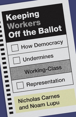 Coperta cărții 'Keeping Workers Off the Ballot: How Democracy Undermines Working-Class Representation - Nicholas Carnes'
