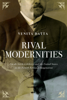 Coperta cărții 'Rival Modernities: Fin-De-Siècle Celebrity and the United States in the French National Imagination - Venita Datta'