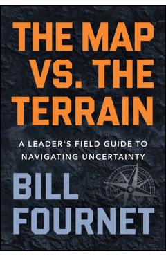 Coperta cărții 'The Map vs. the Terrain: A Leader's Field Guide to Navigating Uncertainty - Bill Fournet'