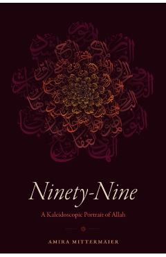 Ninety-Nine: A Kaleidoscopic Portrait of Allah - Amira Mittermaier
