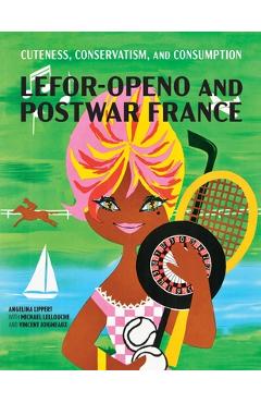 Coperta cărții 'Cuteness, Conservatism, and Consumption: Lefor-Openo and Postwar France - Angelina Lippert'
