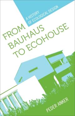 Coperta cărții 'From Bauhaus to Ecohouse: A History of Ecological Design - Peder Anker'