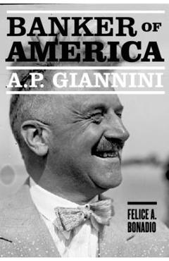 Coperta cărții 'A. P. Giannini: Banker of America - Felice A. Bonadio'