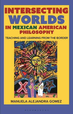 Coperta cărții 'Intersecting Worlds in Mexican American Philosophy: Teaching and Learning from the Border - Manuela Alejandra Gomez'