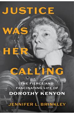 Coperta cărții 'Justice Was Her Calling: The Fierce and Fascinating Life of Dorothy Kenyon - Jennifer L. Brinkley'