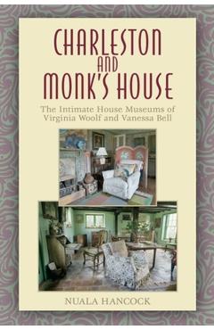 Charleston and Monk's House: The Intimate House Museums of Virginia Woolf and Vanessa Bell - Nuala Hancock
