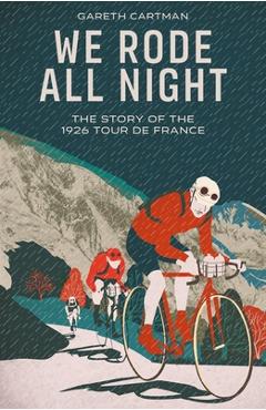 Coperta cărții 'We Rode All Night: The Story of the 1926 Tour de France - Gareth Cartman'