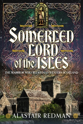 Coperta cărții 'Somerled, Lord of the Isles: The Warrior Who Redefined Western Scotland - Alastair Redman'