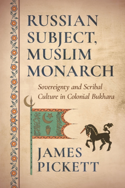 Coperta cărții 'Russian Subject, Muslim Monarch: Sovereignty and Scribal Culture in Colonial Bukhara - James Pickett'