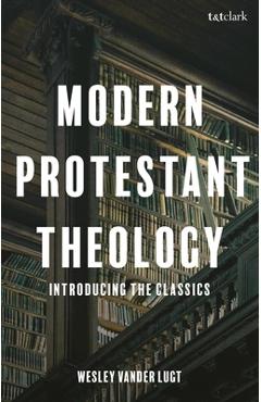 Coperta cărții 'Modern Protestant Theology: Introducing the Classics - Wesley Vander Lugt'