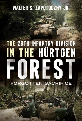 Coperta cărții 'The 28th Infantry Division in the Hürtgen Forest: Forgotten Sacrifice - Walter S. Zapotoczny Jr'