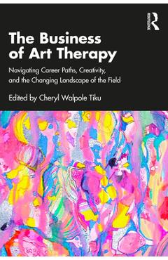 Coperta cărții 'The Business of Art Therapy: Navigating Career Paths, Creativity, and the Changing Landscape of the Field - Cheryl'