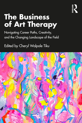 Coperta cărții 'The Business of Art Therapy: Navigating Career Paths, Creativity, and the Changing Landscape of the Field - Cheryl'