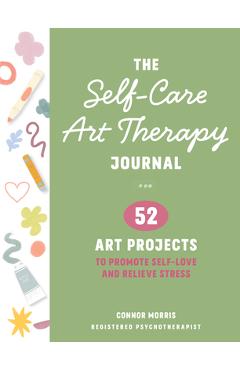 The Self-Care Art Therapy Journal: 52 Art Projects to Promote Self-Love and Relieve Stress -