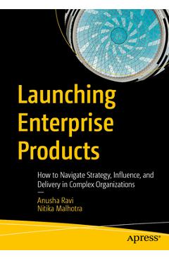 Coperta cărții 'Launching Enterprise Products: How to Navigate Strategy, Influence, and Delivery in Complex Organizations - Anusha Ravi'