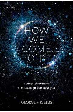 Coperta cărții 'How We Come to Be: Almost Everything That Leads to Our Existence - George F. R. Ellis'