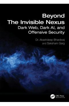 Coperta cărții 'Beyond The Invisible Nexus: Dark Web, Dark AI, and Offensive Security - Akashdeep Bhardwaj'