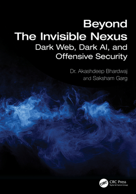 Coperta cărții 'Beyond The Invisible Nexus: Dark Web, Dark AI, and Offensive Security - Akashdeep Bhardwaj'