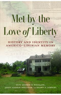 Met by the Love of Liberty: History and Identity in Americo-Liberian Memory - Andrew N. Wegmann