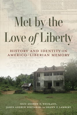 Coperta cărții 'Met by the Love of Liberty: History and Identity in Americo-Liberian Memory - Andrew N. Wegmann'