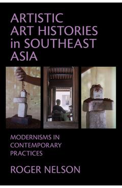Coperta cărții 'Artistic Art Histories in Southeast Asia: Modernisms in Contemporary Practices - Roger Nelson'