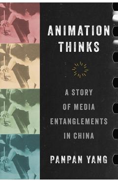 Coperta cărții 'Animation Thinks: A Story of Media Entanglements in China - Panpan Yang'